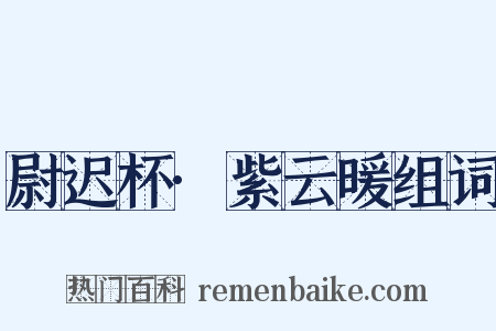 尉迟杯·紫云暖组词是什么意思的图片
